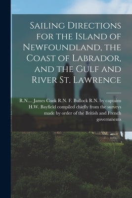 Sailing Directions for the Island of Newfoundland, the Coast of Labrador, and the Gulf and River St. Lawrence [microform] by Compiled Chiefly from the Surveys Mad
