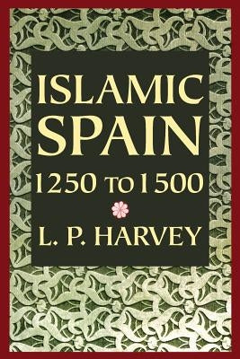 Islamic Spain, 1250 to 1500 by Harvey, L. P.