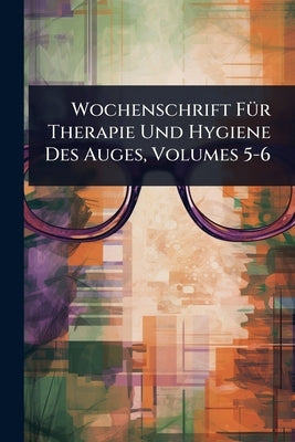Wochenschrift FÃ1/4r Therapie Und Hygiene Des Auges, Volumes 5-6 by Anonymous