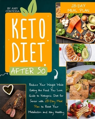 Keto Diet After 50: Reduce Your Weight While Eating the Food You Love. A Guide to Ketogenic Diet for Senior with a 28-Day Meal Plan to Res by Contessa, Amy