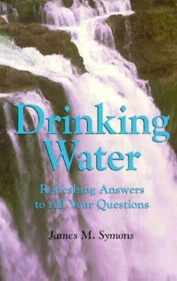 Drinking Water Refreshing Answers to All Your Questions by Symons, James