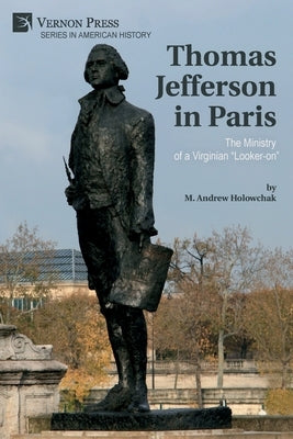 Thomas Jefferson in Paris: The Ministry of a Virginian Looker-on by Holowchak, M. Andrew