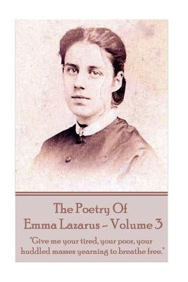 The Poetry of Emma Lazarus - Volume 3: "Give me your tired, your poor, your huddled masses yearning to breathe free." by Lazarus, Emma