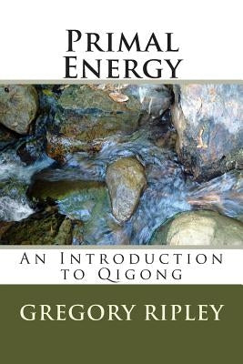 Primal Energy: An Introduction to Qigong by Ripley, Gregory