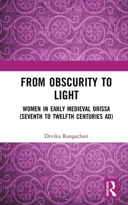 From Obscurity to Light: Women in Early Medieval Orissa (Seventh to Twelfth Centuries Ad) by Rangachari, Devika