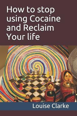 How to Stop Using Cocaine and Reclaim Your Life by Clarke Bsc(hons) Bsc, Louise