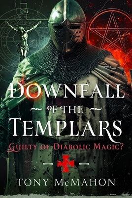 Downfall of the Templars: Guilty of Diabolic Magic? by McMahon, Tony