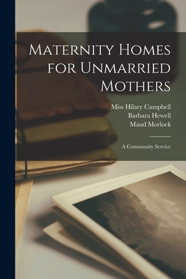 Maternity Homes for Unmarried Mothers; a Community Service by Morlock, Maud