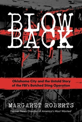 Blowback: Oklahoma City and the Untold Story of the Fbi's Botched Sting Operation by Roberts, Margaret