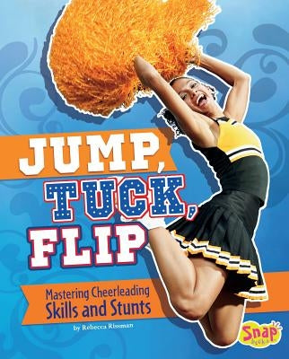 Jump, Tuck, Flip: Mastering Cheerleading Skills and Stunts by Rissman, Rebecca