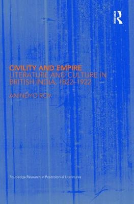 Civility and Empire: Literature and Culture in British India, 1821-1921 by Roy, Anindyo