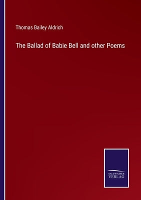 The Ballad of Babie Bell and other Poems by Aldrich, Thomas Bailey