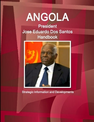 Angola President Jose Eduardo Dos Santos Handbook Strategic Information and Developments by Ibp, Inc