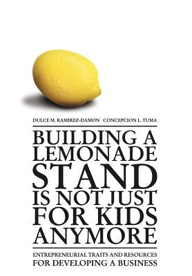 Building a Lemonade Stand is Not Just For Kids Anymore: Entrepreneurial traits and resources for developing a business by Ramirez-Damon, Dulce M.