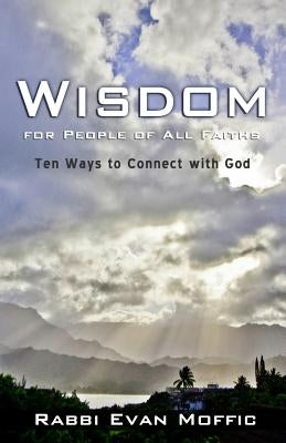 Wisdom for People of all Faiths: Ten Ways to Connect with God by Moffic, Rabbi Evan
