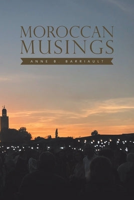 Moroccan Musings by Barriault, Anne B.
