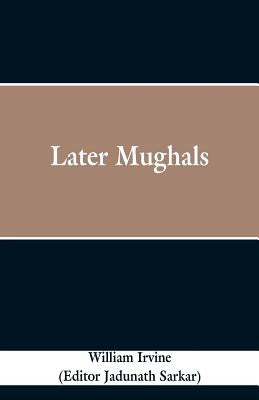 Later Mughals by Irvine, William