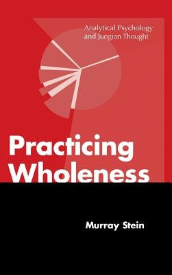 Practicing Wholeness: Analytical Psychology and Jungian Thought by Stein, Murray