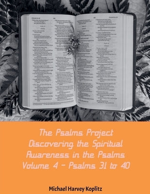 The Psalms Project Volume Four - Discovering the Spiritual World through the Psalms - Psalm 31-40 by Koplitz, Michael Harvey