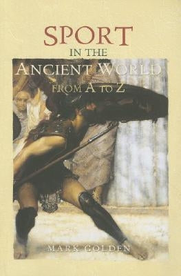 Sport in the Ancient World from A to Z by Golden, Mark