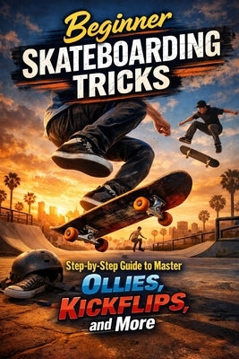 Beginner Skateboarding Tricks: Step-by-Step Guide to Master Ollies, Kickflips, and More by Rhea, Alexander