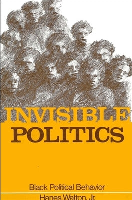 Invisible Politics: Black Political Behavior by Walton, Hanes, Jr.