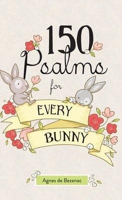 150 Psalms for Every Bunny: The book of Psalms, paraphrased for young readers by De Bezenac, Agnes