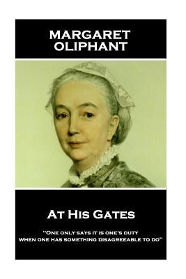 Margaret Oliphant - At His Gates: 'One only says it is one's duty when one has something disagreeable to do'' by Oliphant, Margaret