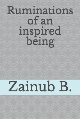 Ruminations of an inspired Being by B, Zainub a.