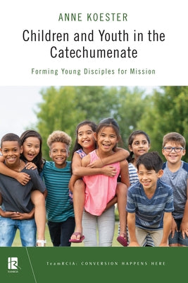 Children and Youth in the Catechumenate: Forming Young Disciples for Mission by Koester, Anne
