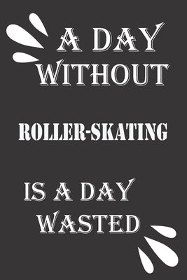 A day without roller-skating is a day wasted by Notebook, Journal &notebook