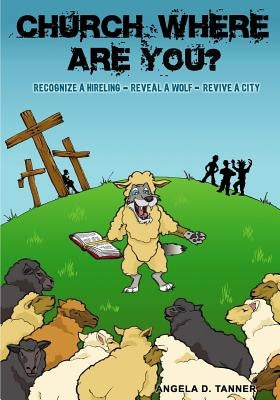 Church Where Are You?: Recognize a Hireling - Reveal a Wolf - Revive a City by Tanner, Angela D.