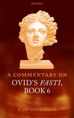 A Commentary on Ovid's Fasti, Book 6 by Littlewood, R. Joy