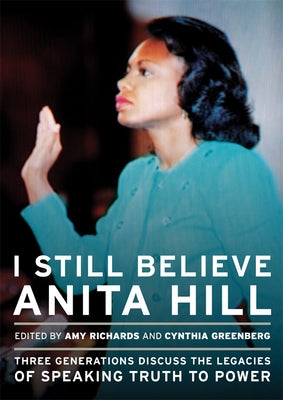 I Still Believe Anita Hill: Three Generations Discuss the Legacy of Speaking the Truth to Power by Richards, Amy