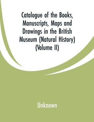 Catalogue of the Books, Manuscripts, Maps and Drawings in the British Museum (Natural History): (Volume II) by Unknown