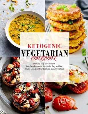 Ketogenic Vegetarian Cookbook: Over 300 Easy and Delicious Low-Carb Vegetarian Recipes for Easy and Fast Weight Loss, Heal Your Body and Improve Your by Hoang, Nguyen Vuong