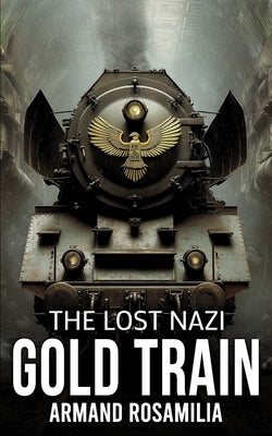 The Lost Nazi Gold Train by Rosamilia, Armand