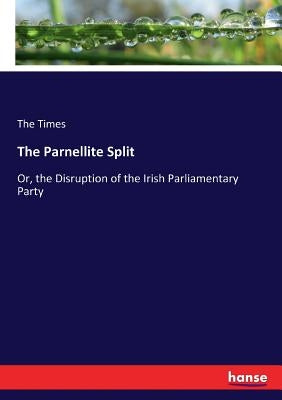 The Parnellite Split: Or, the Disruption of the Irish Parliamentary Party by Times, The