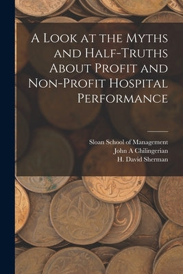 A Look at the Myths and Half-truths About Profit and Non-profit Hospital Performance by Sherman, H. David