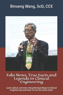 Fake News, True Facts and Legends in Clinical Engineering: Learn about common misunderstandings in Clinical Engineering and have fun at the same time! by Wang Scd, Binseng