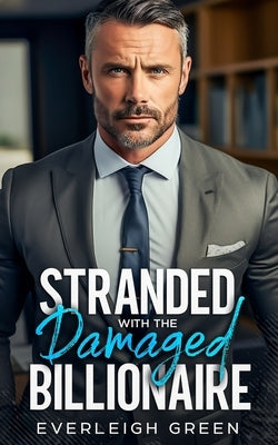 Stranded With The Damaged Billionaire: An Enemies To Lovers Bad Boy Romance by Green, Everleigh