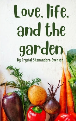 Love, life, and the garden by Skenandore-Evenson, Crystal