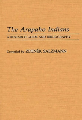 The Arapaho Indians: A Research Guide and Bibliography by Salzmann, Zdenek