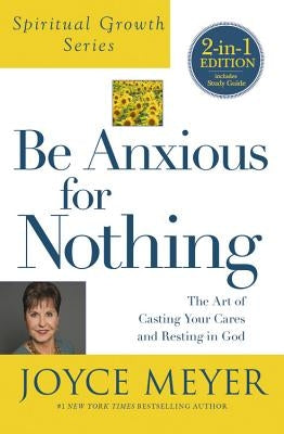 Be Anxious for Nothing (Spiritual Growth Series): The Art of Casting Your Cares and Resting in God by Meyer, Joyce