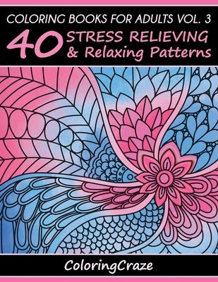 Coloring Books For Adults Volume 3: 40 Stress Relieving And Relaxing Patterns by Coloringcraze