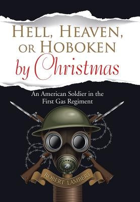 Hell, Heaven, or Hoboken by Christmas: An American Soldier in the First Gas Regiment by Lambert, Robert