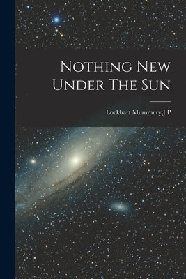 Nothing New Under The Sun by Lockhart Mummery, Jp