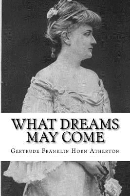 What Dreams May Come by Atherton, Gertrude Franklin Horn