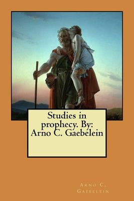 Studies in prophecy. By: Arno C. Gaebelein by Gaebelein, Arno C.