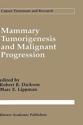 Mammary Tumorigenesis and Malignant Progression: Advances in Cellular and Molecular Biology of Breast Cancer by Dickson, Robert B.